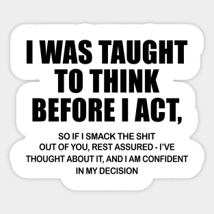 I Was Taught To Think Before I Act So If I Smack The Shit Out Of You Shirt Sticker